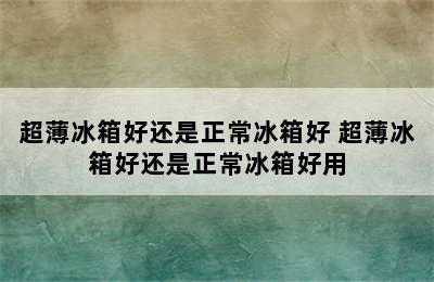 超薄冰箱好还是正常冰箱好 超薄冰箱好还是正常冰箱好用